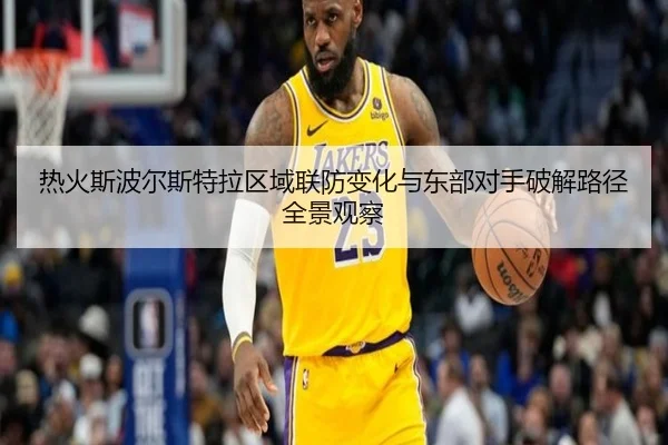 热火斯波尔斯特拉区域联防变化与东部对手破解路径全景观察