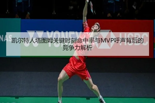 凯尔特人塔图姆关键时刻命中率与MVP呼声背后的竞争力解析