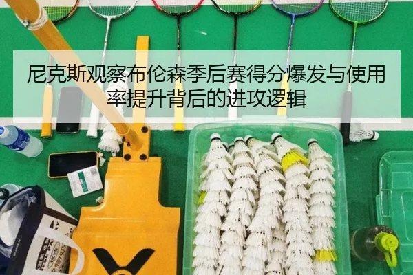 尼克斯观察布伦森季后赛得分爆发与使用率提升背后的进攻逻辑