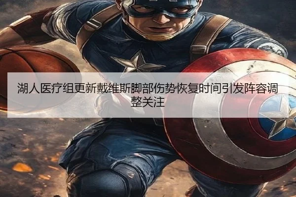 湖人医疗组更新戴维斯脚部伤势恢复时间引发阵容调整关注