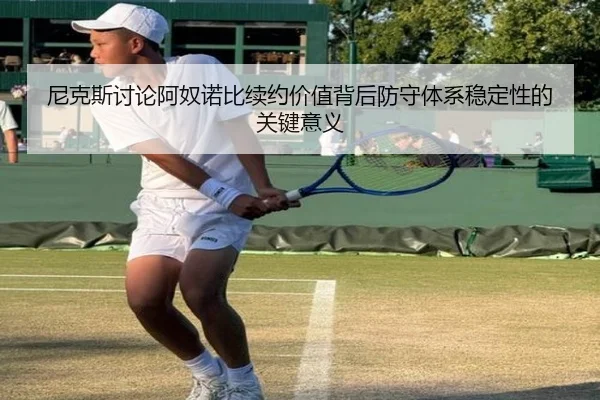 尼克斯讨论阿奴诺比续约价值背后防守体系稳定性的关键意义
