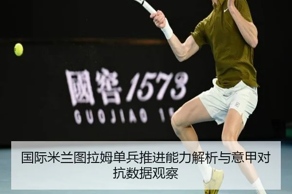 国际米兰图拉姆单兵推进能力解析与意甲对抗数据观察