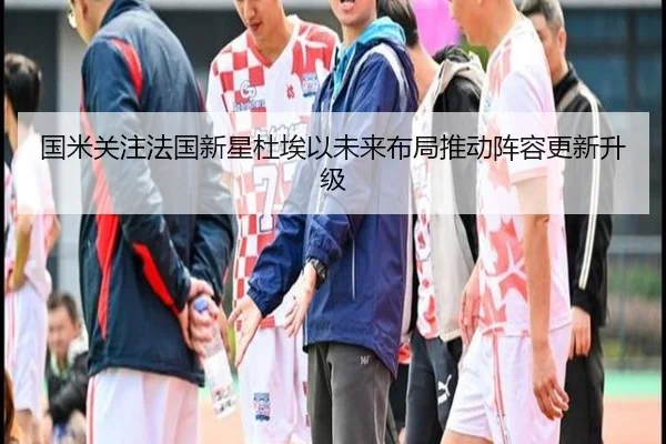 国米关注法国新星杜埃以未来布局推动阵容更新升级